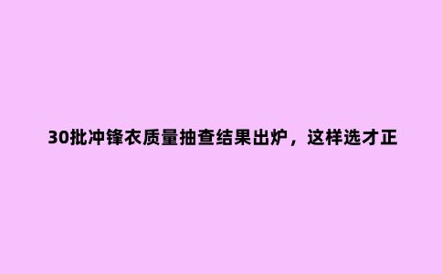 30批冲锋衣质量抽查结果出炉，这样选才正确