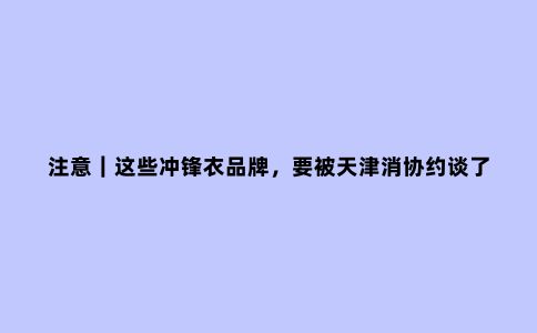 注意｜这些冲锋衣品牌，要被天津消协约谈了