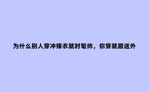 为什么别人穿冲锋衣就时髦帅，你穿就跟送外卖似的？