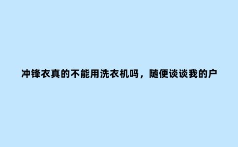冲锋衣真的不能用洗衣机吗,随便谈谈我的户外装备清洗小经验