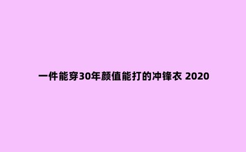 一件能穿30年颜值能打的冲锋衣 2020双十一冲锋衣挑选攻略