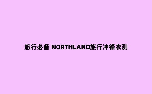 旅行必备 NORTHLAND旅行冲锋衣测评