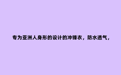 专为亚洲人身形的设计的冲锋衣,防水透气,野外丛林的可靠搭档