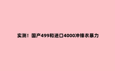 实测！国产499和进口4000冲锋衣暴力对比，结果很意外