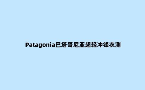 Patagonia巴塔哥尼亚超轻冲锋衣测评，口袋里的冲锋衣
