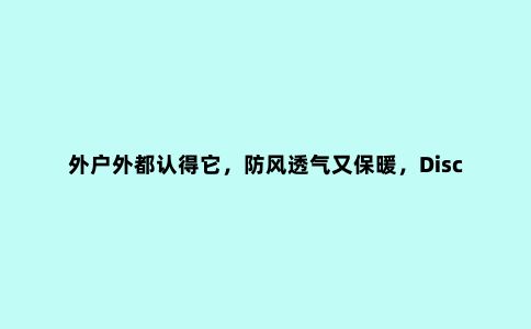 外户外都认得它，防风透气又保暖，Discovery套绒冲锋衣