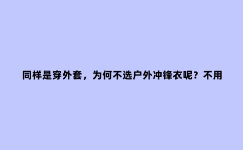 同样是穿外套，为何不选户外冲锋衣呢？不用凹造型也能很酷