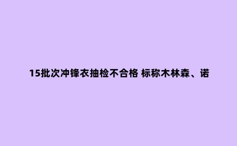 15批次冲锋衣抽检不合格 标称木林森、诺诗兰、南极人、北极绒等上榜