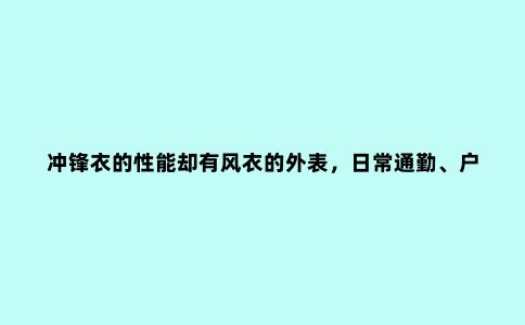 冲锋衣的性能却有风衣的外表,日常通勤、户外运动它都是颜值担当