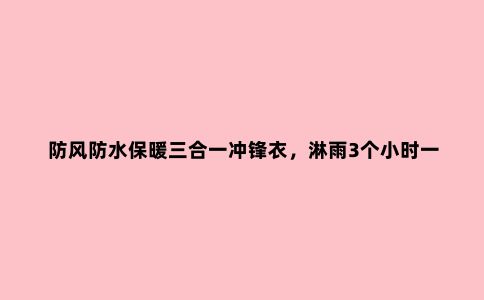 防风防水保暖三合一冲锋衣，淋雨3个小时一点都不湿