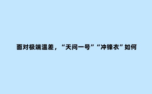 面对极端温差，“天问一号”“冲锋衣”如何破解“冰火两重天”难题？